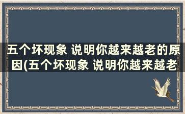 五个坏现象 说明你越来越老的原因(五个坏现象 说明你越来越老的句子)